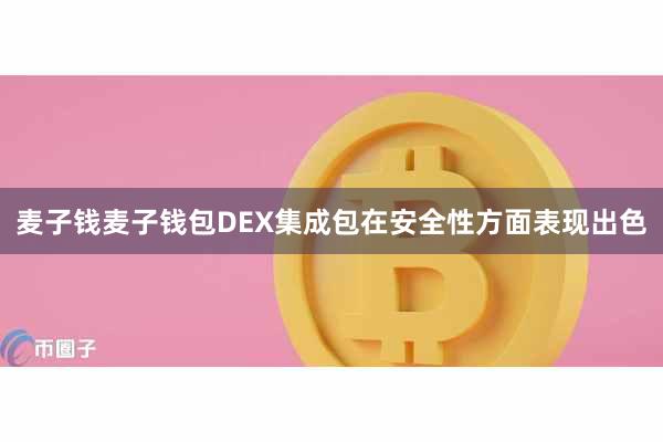麦子钱麦子钱包DEX集成包在安全性方面表现出色