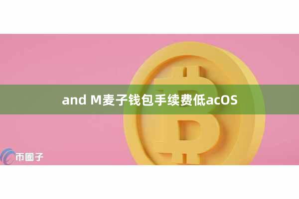 and M麦子钱包手续费低acOS