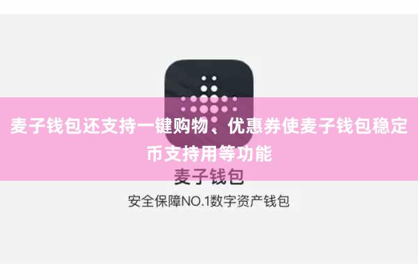 麦子钱包还支持一键购物、优惠券使麦子钱包稳定币支持用等功能