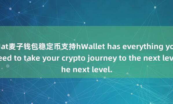Mat麦子钱包稳定币支持hWallet has everything you need to take your crypto journey to the next level.