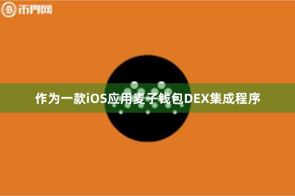 作为一款iOS应用麦子钱包DEX集成程序