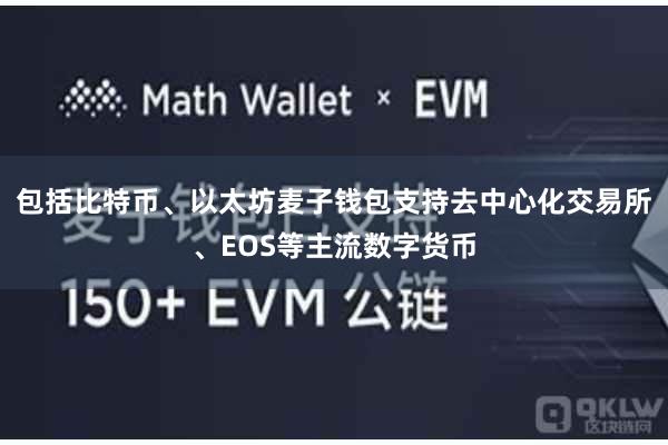 包括比特币、以太坊麦子钱包支持去中心化交易所、EOS等主流数字货币