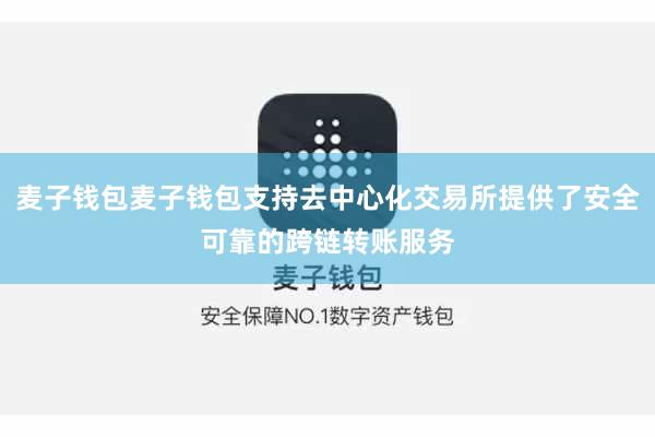 麦子钱包麦子钱包支持去中心化交易所提供了安全可靠的跨链转账服务