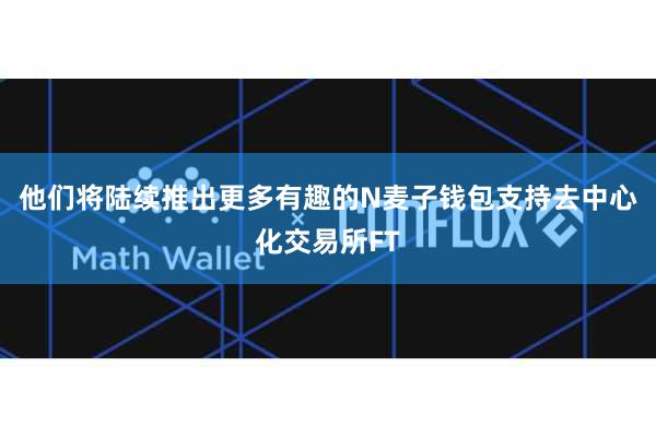 他们将陆续推出更多有趣的N麦子钱包支持去中心化交易所FT
