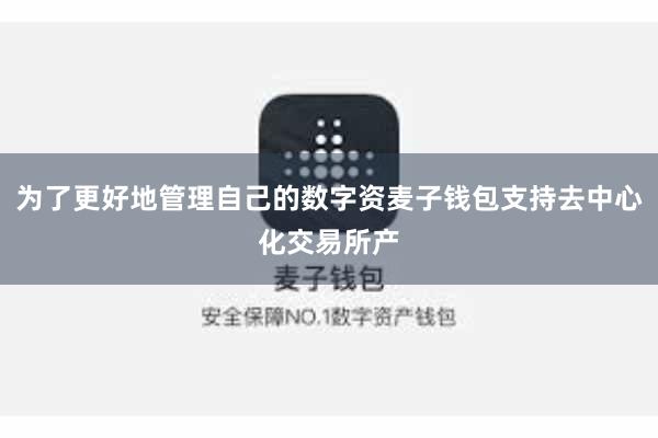 为了更好地管理自己的数字资麦子钱包支持去中心化交易所产