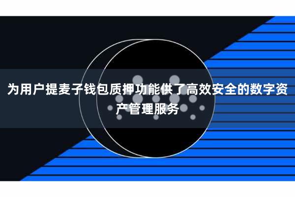 为用户提麦子钱包质押功能供了高效安全的数字资产管理服务