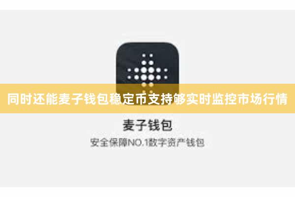 同时还能麦子钱包稳定币支持够实时监控市场行情