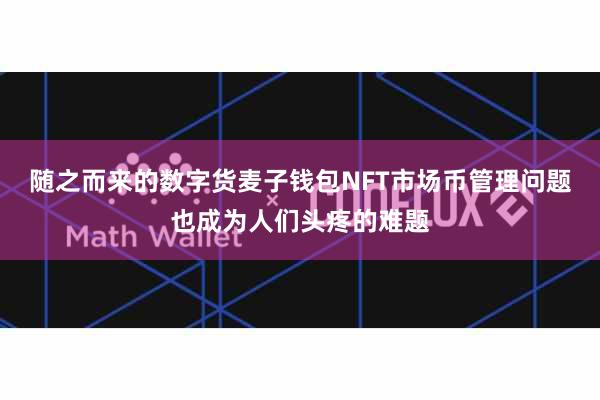 随之而来的数字货麦子钱包NFT市场币管理问题也成为人们头疼的难题