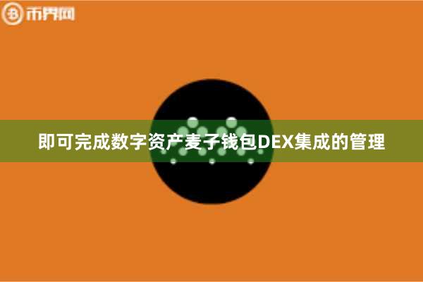 即可完成数字资产麦子钱包DEX集成的管理
