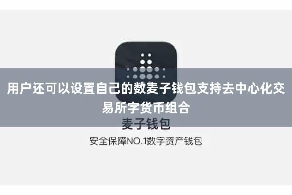 用户还可以设置自己的数麦子钱包支持去中心化交易所字货币组合