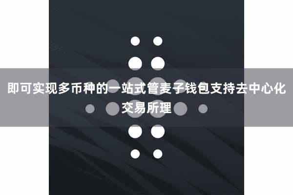 即可实现多币种的一站式管麦子钱包支持去中心化交易所理