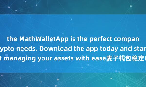 the MathWalletApp is the perfect companion for all your crypto needs. Download the app today and start managing your assets with ease麦子钱包稳定币支持 and convenience.