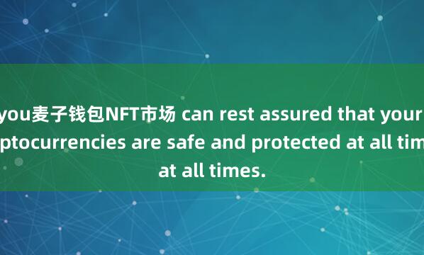 you麦子钱包NFT市场 can rest assured that your cryptocurrencies are safe and protected at all times.
