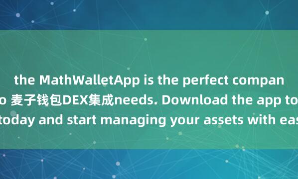 the MathWalletApp is the perfect companion for all your crypto 麦子钱包DEX集成needs. Download the app today and start managing your assets with ease and convenience.