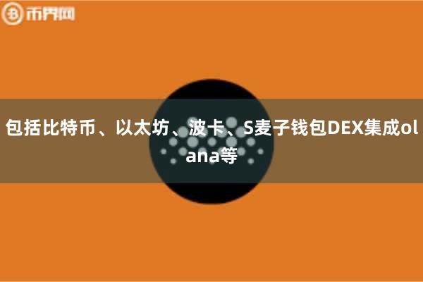 包括比特币、以太坊、波卡、S麦子钱包DEX集成olana等